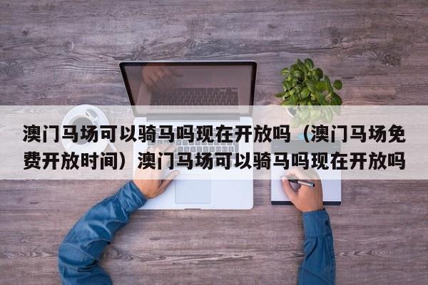 澳门马场可以骑马吗现在开放吗（澳门马场免费开放时间）澳门马场可以骑马吗现在开放吗